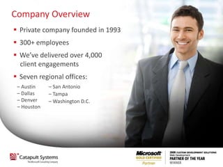 Company Overview
 Private company founded in 1993
 300+ employees
 We’ve delivered over 4,000
  client engagements
 Seven regional offices:
 – Austin    – San Antonio
 – Dallas    – Tampa
 – Denver    – Washington D.C.
 – Houston
 