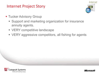 Internet Project Story

 Tucker Advisory Group
   Support and marketing organization for insurance
    annuity agents.
   VERY competitive landscape
   VERY aggressive competitors, all fishing for agents
 
