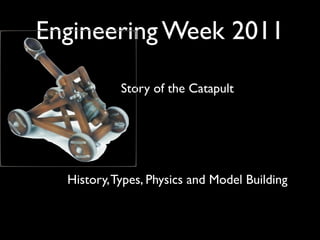 Engineering Week 2011

            Story of the Catapult




  History, Types, Physics and Model Building
 