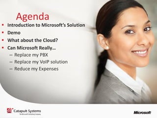 Agenda
   Introduction to Microsoft’s Solution
   Demo
   What about the Cloud?
   Can Microsoft Really…
     – Replace my PBX
     – Replace my VoIP solution
     – Reduce my Expenses
 