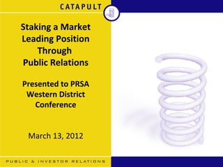 Staking a Market
Leading Position
    Through
Public Relations

Presented to PRSA
 Western District
   Conference


 March 13, 2012
 