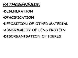 PATHOGENESIS: DEGENERATION OPACIFICATION DEPOSITION OF OTHER MATERIAL ABNORMALITY OF LENS PROTEIN DISORGANISATION OF FIBRES 