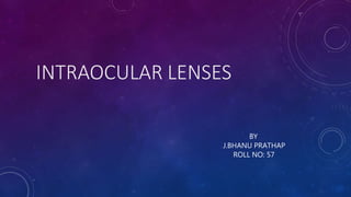 INTRAOCULAR LENSES
BY
J.BHANU PRATHAP
ROLL NO: 57
 