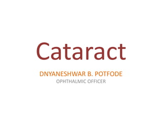 Cataract
DNYANESHWAR B. POTFODE
OPHTHALMIC OFFICER
 