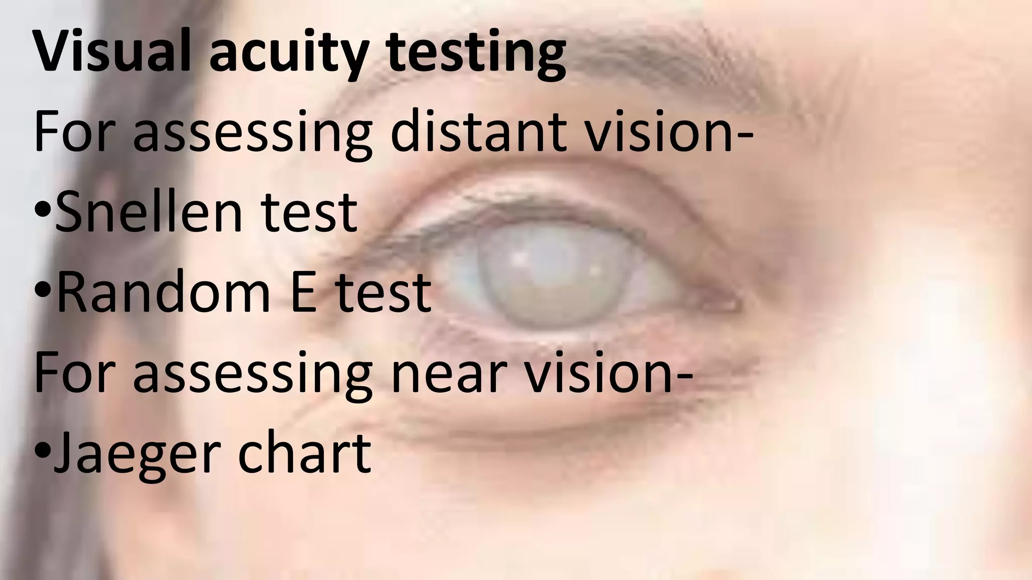 Visual acuity testing
For assessing distant vision-
•Snellen test
•Random E test
For assessing near vision-
•Jaeger chart
 