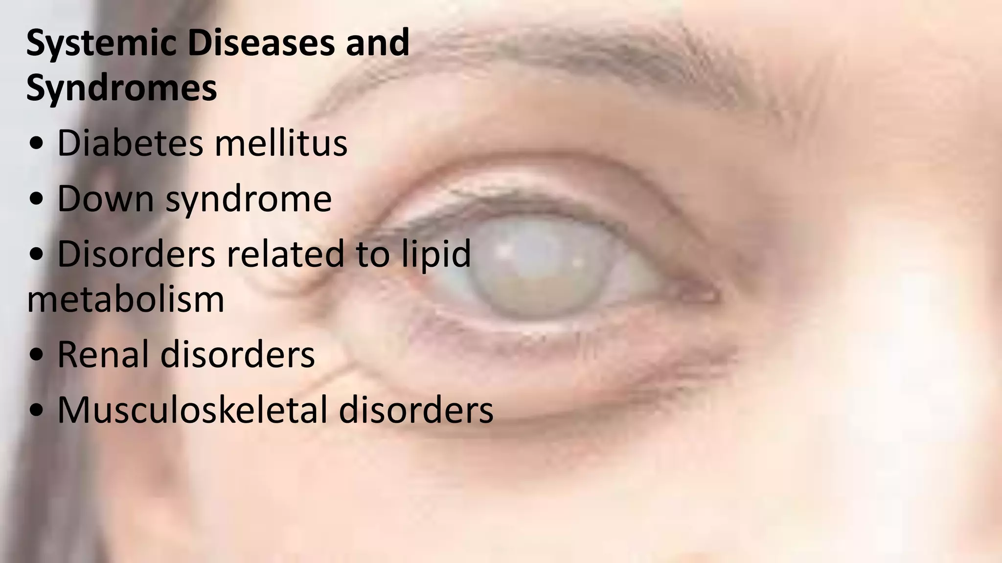Systemic Diseases and
Syndromes
• Diabetes mellitus
• Down syndrome
• Disorders related to lipid
metabolism
• Renal disorders
• Musculoskeletal disorders
 