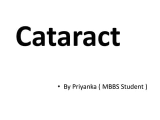 Cataract
• By Priyanka ( MBBS Student )
 