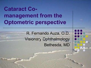 Cataract Co-management from the Optometric perspective R. Fernando Auza, O.D. Visionary Ophthalmology Bethesda, MD 