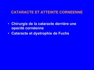 CATARACTE ET ATTEINTE CORNEENNE


• Chirurgie de la cataracte derrière une
  opacité cornéenne
• Cataracte et dystrophie de Fuchs
 