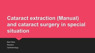 Cataract extraction (Manual)
and cataract surgery in special
situation
Bipin Bista
Resident
Ophthalmology
 