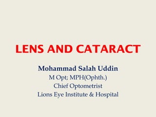LENS AND CATARACT
Mohammad Salah Uddin
M Opt; MPH(Ophth.)
Chief Optometrist
Lions Eye Institute & Hospital
 