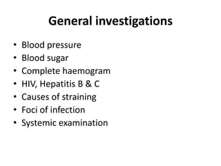 General investigations
• Blood pressure
• Blood sugar
• Complete haemogram
• HIV, Hepatitis B & C
• Causes of straining
• Foci of infection
• Systemic examination
 