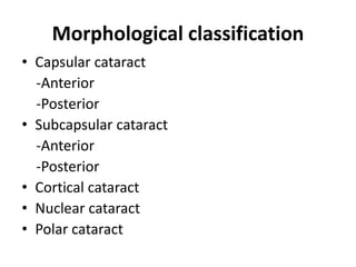 Morphological classification
• Capsular cataract
-Anterior
-Posterior
• Subcapsular cataract
-Anterior
-Posterior
• Cortical cataract
• Nuclear cataract
• Polar cataract
 