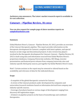 Aarkstore.com announces, The Latest market research report is available in
its vast collection:

Cataract – Pipeline Review, H1 2012

You can also request for sample page of above mention reports on
sample@aarkstore.com



Summary

Global Markets Direct’s, Cataract - Pipeline Review, H1 2012, provides an overview
of the Cataract therapeutic pipeline. This report provides information on the
therapeutic development for Cataract, complete with latest updates, and special
features on late-stage and discontinued projects. It also reviews key players
involved in the therapeutic development for Cataract. Cataract - Pipeline Review, H1
2012 is built using data and information sourced from Global Markets Direct’s
proprietary databases, Company/University websites, SEC filings, investor
presentations and featured press releases from company/university sites and
industry-specific third party sources, put together by Global Markets Direct’s team.

Note*: Certain sections in the report may be removed or altered based on the
availability and relevance of data for the indicated disease.

Scope

- A snapshot of the global therapeutic scenario for Cataract.
- A review of the Cataract products under development by companies and
universities/research institutes based on information derived from company and
industry-specific sources.
- Coverage of products based on various stages of development ranging from
discovery till registration stages.
- A feature on pipeline projects on the basis of monotherapy and combined
therapeutics.
 