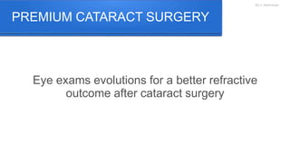 By A. Martinenghi
Eye exams evolutions for a better refractive
outcome after cataract surgery
PREMIUM CATARACT SURGERY
 
