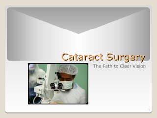 Cataract Surgery
      The Path to Clear Vision




                                 1
 