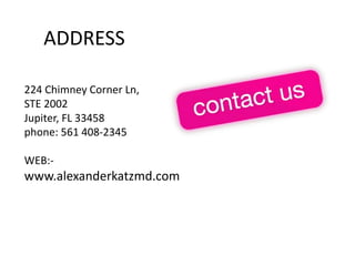 ADDRESS
224 Chimney Corner Ln,
STE 2002
Jupiter, FL 33458
phone: 561 408-2345
WEB:-
www.alexanderkatzmd.com
 