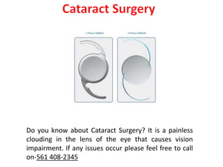 Do you know about Cataract Surgery? It is a painless
clouding in the lens of the eye that causes vision
impairment. If any issues occur please feel free to call
on-561 408-2345
 
