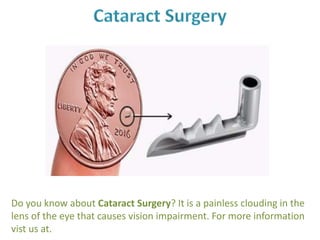 Do you know about Cataract Surgery? It is a painless clouding in the
lens of the eye that causes vision impairment. For more information
vist us at.
 