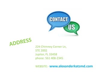 224 Chimney Corner Ln,
STE 2002
Jupiter, FL 33458
phone: 561 408-2345
WEBSITE:- www.alexanderkatzmd.com
 