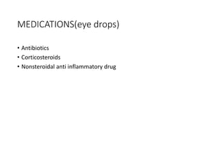 MEDICATIONS(eye drops)
• Antibiotics
• Corticosteroids
• Nonsteroidal anti inflammatory drug
 