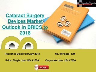 Cataract Surgery
  Devices Market
Outlook in BRICS to
       2018



 Published Date: February 2013          No. of Pages: 129

 Price: Single User: US $ 2500   Corporate User: US $ 7500
 