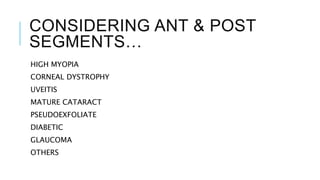 CONSIDERING ANT & POST
SEGMENTS…
HIGH MYOPIA
CORNEAL DYSTROPHY
UVEITIS
MATURE CATARACT
PSEUDOEXFOLIATE
DIABETIC
GLAUCOMA
OTHERS
 