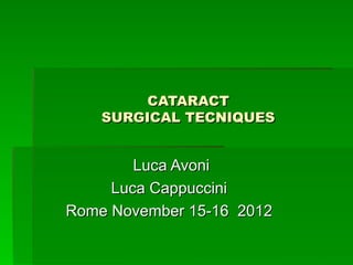 CATARACTCATARACT
SURGICAL TECNIQUESSURGICAL TECNIQUES
Luca AvoniLuca Avoni
Luca CappucciniLuca Cappuccini
Rome November 15-16 2012Rome November 15-16 2012
 