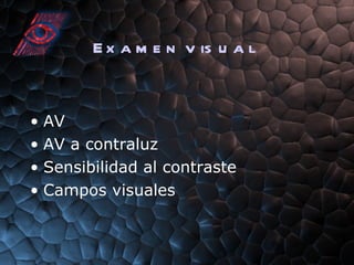 Examen visual AV AV a contraluz Sensibilidad al contraste Campos visuales 