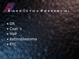 Diagnóstico Diferencial DR Coat´s HVP Retinoblastoma ETC. 