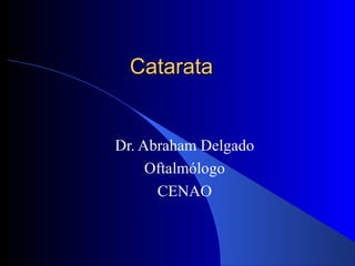 CatarataCatarata
Dr. Abraham Delgado
Oftalmólogo
CENAO
 