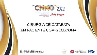 CIRURGIA DE CATARATA
EM PACIENTE COM GLAUCOMA
Dr. Michel Bittencourt
 