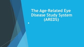 The Age–Related Eye
Disease Study System
(AREDS)
 