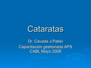 Cataratas Dr. Cavada J.Pablo Capacitación gestionada APS CABL Mayo 2008 