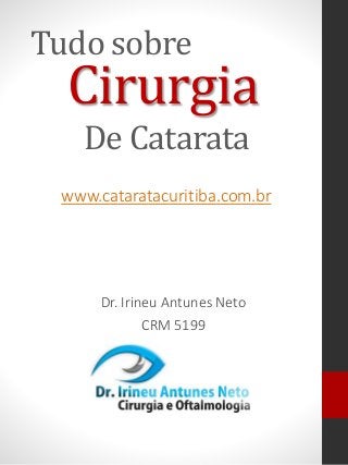Tudo sobre 
Cirurgia 
De Catarata 
www.cataratacuritiba.com.br 
Dr. Irineu Antunes Neto 
CRM 5199 
 