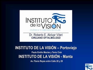 INSTITUTO DE LA VISIÓN – Portoviejo
INSTITUTO DE LA VISIÓN - Manta
Paulo Emilio Macías y Tenis Club
Av. Flavio Reyes entre Calle 28 y 29
 
