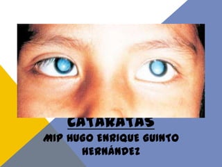 CATARATAS
MIP HUGO ENRIQUE GUINTO
HERNÁNDEZ
 