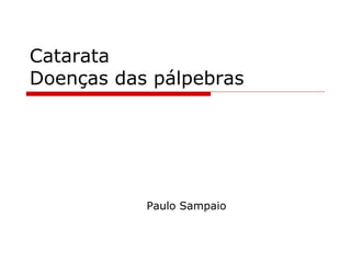 Catarata
Doenças das pálpebras
Paulo Sampaio
 
