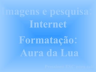 Imagens e pesquisa:  Internet Formatação:  Aura da Lua Pressione ESC para sair 