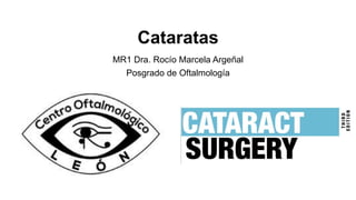 Cataratas
MR1 Dra. Rocío Marcela Argeñal
Posgrado de Oftalmología
 
