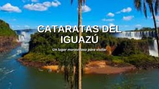 CATARATAS DELCATARATAS DEL
IGUAZÚIGUAZÚ
Un lugar maravilloso para visitarUn lugar maravilloso para visitar
 