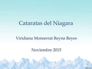 Cataratas del Niagara
Viridiana Monserrat Reyna Reyes
Noviembre 2015
 