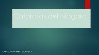Cataratas del Niágara 
CREADO POR: JANET ESCUDERO 
 