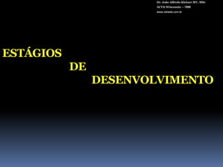Dr. João Alfredo Kleiner MV, MScACVO Wisconsin – 1998www.vetweb.com.brESTÁGIOS 			DEDESENVOLVIMENTO