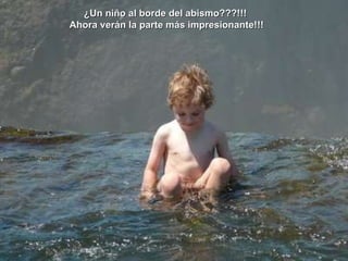 o ¿Un niño al borde del abismo???!!!  Ahora verán la parte más impresionante!!! 