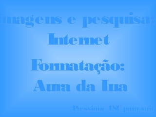 Imagens e pesquisa:Imagens e pesquisa:
InternetInternet
Formatação:Formatação:
Aura da LuaAura da Lua
Pressione ESC para sairPressione ESC para sair
 