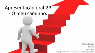 Apresentação oral-2P
- O meu caminho.
Catarina Sampaio
Nº7 9ºA
Março 2018
http://gestao3pontozero.com.br/quais-seus-objetivos-para-2016/
 