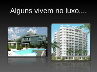 Alguns vivem no luxo,... 