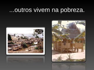 ...outros vivem na pobreza. 