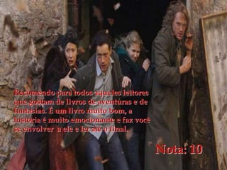 Recomendo para todos aqueles leitores
que gostam de livros de aventuras e de
fantasias. É um livro muito bom, a
história é muito emocionante e faz você
se envolver a ele e ler até o final.
Nota: 10
 